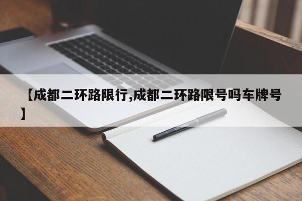 【成都二环路限行,成都二环路限号吗车牌号】