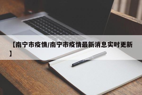 【南宁市疫情/南宁市疫情最新消息实时更新】