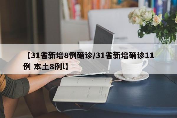 【31省新增8例确诊/31省新增确诊11例 本土8例l】