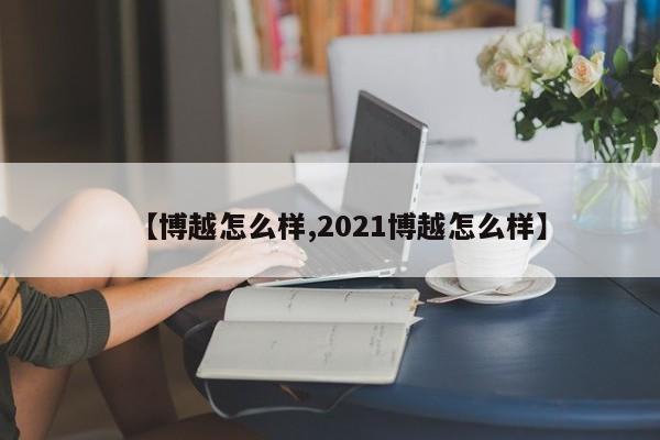 【博越怎么样,2021博越怎么样】