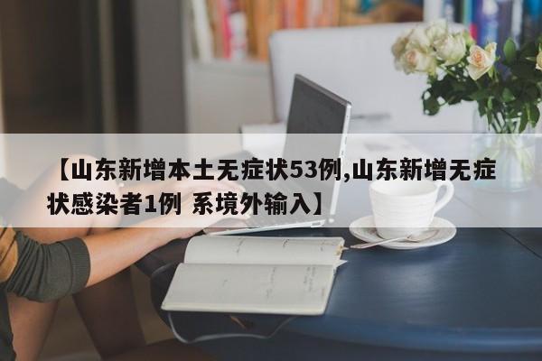 【山东新增本土无症状53例,山东新增无症状感染者1例 系境外输入】