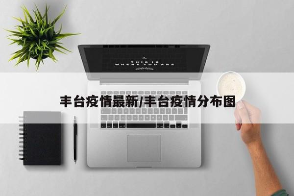 丰台疫情最新/丰台疫情分布图