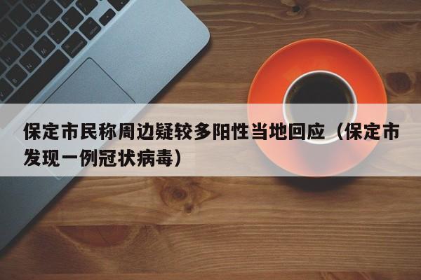 保定市民称周边疑较多阳性当地回应(保定市发现一例冠状病毒)