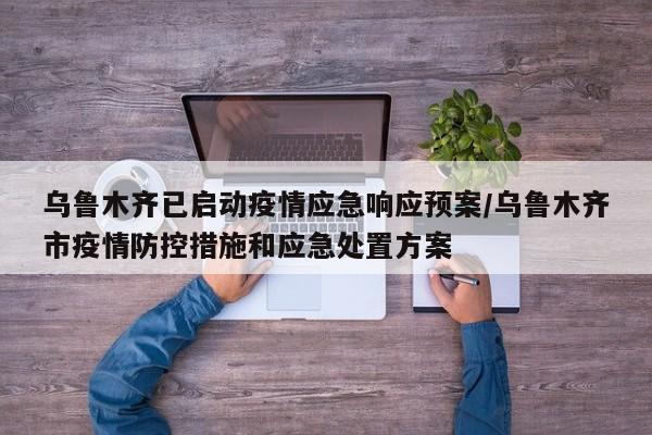 乌鲁木齐已启动疫情应急响应预案/乌鲁木齐市疫情防控措施和应急处置方案