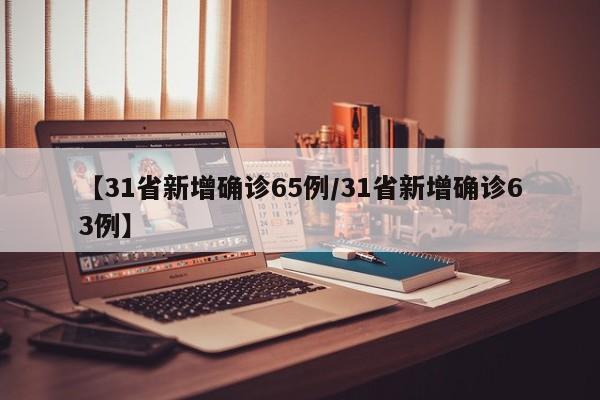 【31省新增确诊65例/31省新增确诊63例】