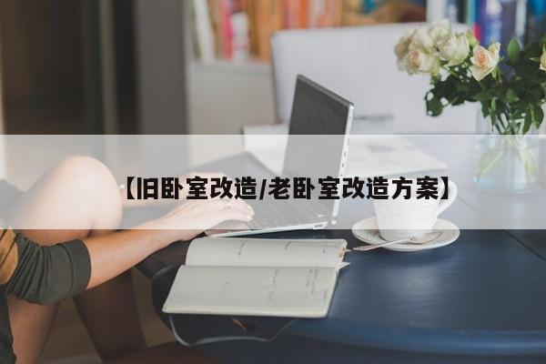 【旧卧室改造/老卧室改造方案】