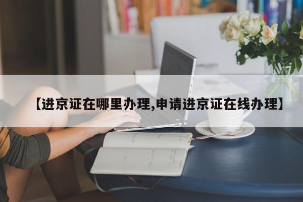 【进京证在哪里办理,申请进京证在线办理】
