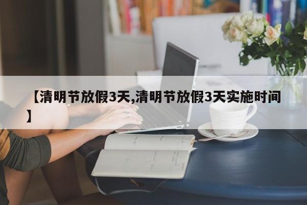 【清明节放假3天,清明节放假3天实施时间】