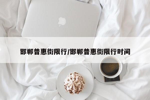 邯郸普惠街限行/邯郸普惠街限行时间