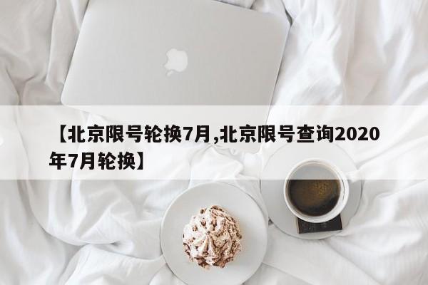 【北京限号轮换7月,北京限号查询2020年7月轮换】