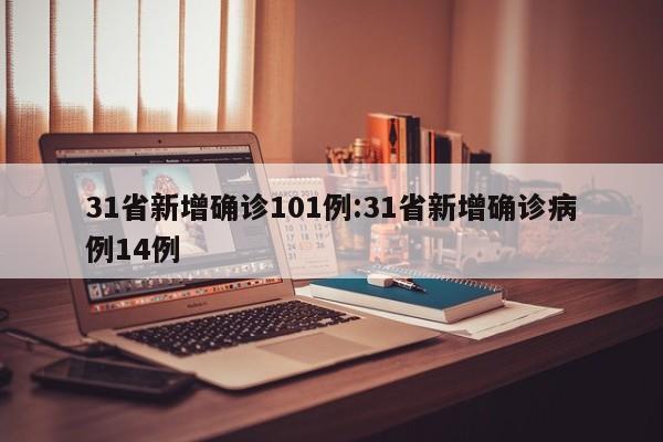 31省新增确诊101例:31省新增确诊病例14例
