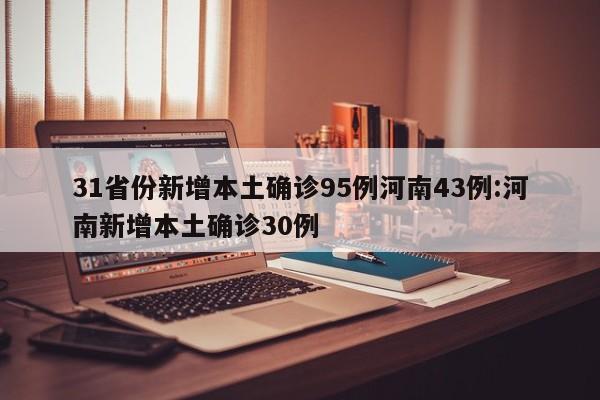 31省份新增本土确诊95例河南43例:河南新增本土确诊30例