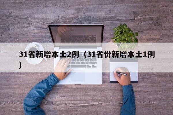 31省新增本土2例(31省份新增本土1例)