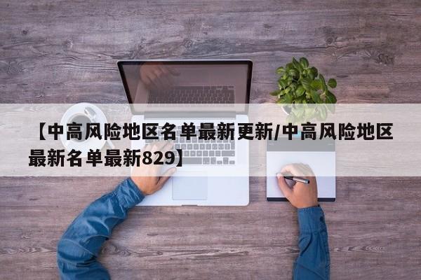 【中高风险地区名单最新更新/中高风险地区最新名单最新829】