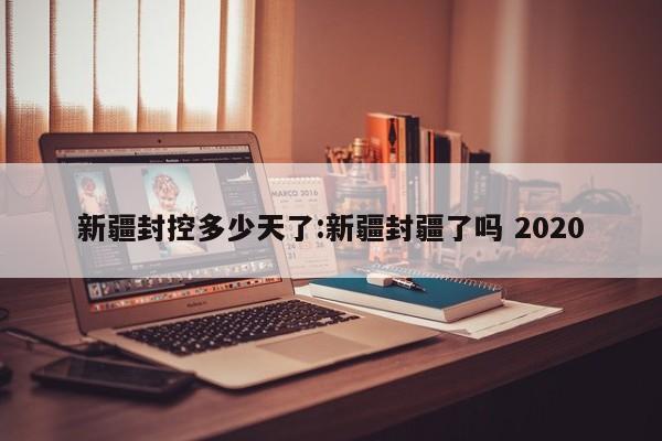 新疆封控多少天了:新疆封疆了吗 2020