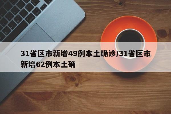 31省区市新增49例本土确诊/31省区市新增62例本土确