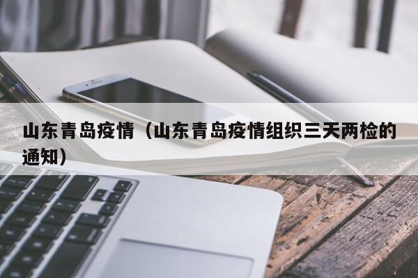 山东青岛疫情(山东青岛疫情组织三天两检的通知)