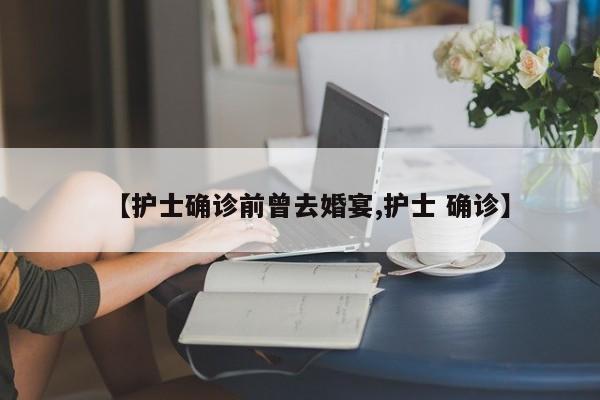 【护士确诊前曾去婚宴,护士 确诊】