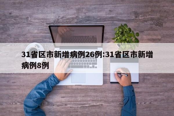 31省区市新增病例26例:31省区市新增病例8例