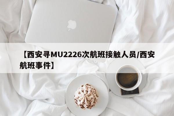 【西安寻MU2226次航班接触人员/西安航班事件】