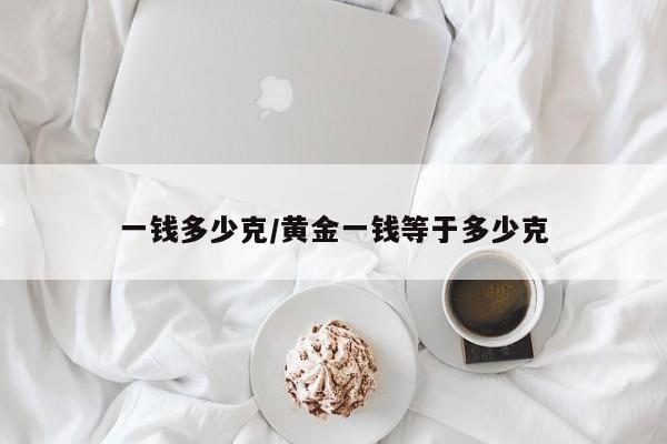一钱多少克/黄金一钱等于多少克