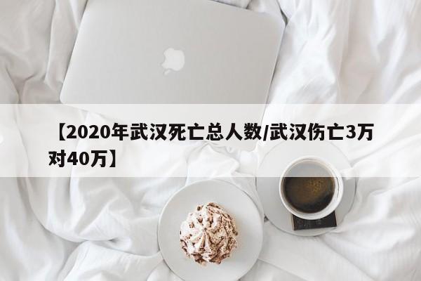 【2020年武汉死亡总人数/武汉伤亡3万对40万】
