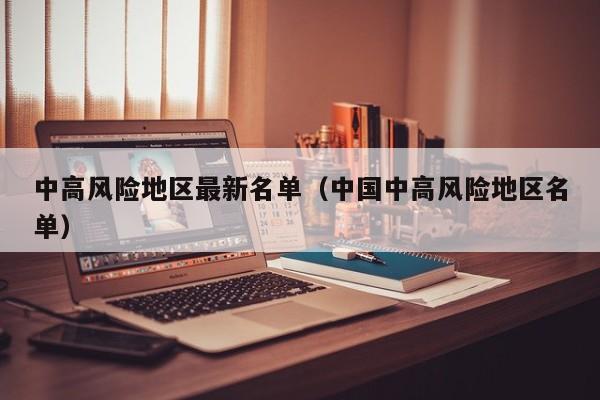 中高风险地区最新名单(中国中高风险地区名单)
