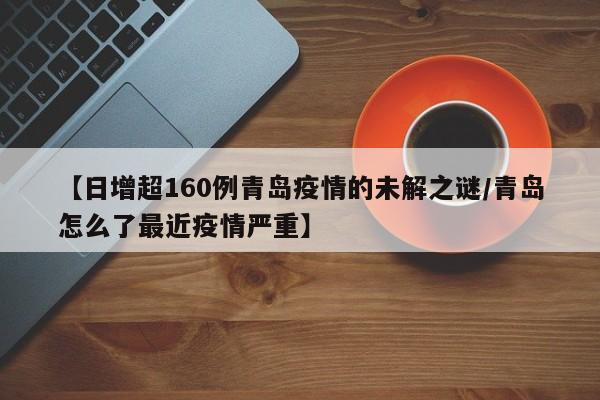 【日增超160例青岛疫情的未解之谜/青岛怎么了最近疫情严重】