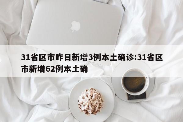 31省区市昨日新增3例本土确诊:31省区市新增62例本土确