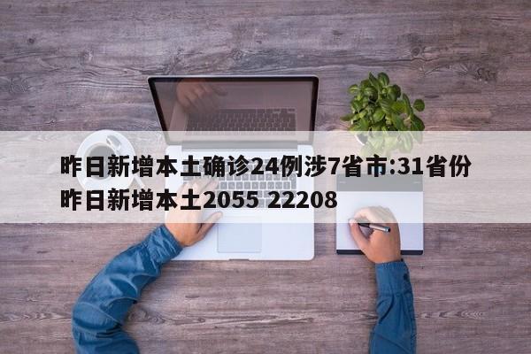 昨日新增本土确诊24例涉7省市:31省份昨日新增本土2055 22208