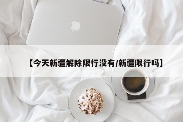 【今天新疆解除限行没有/新疆限行吗】