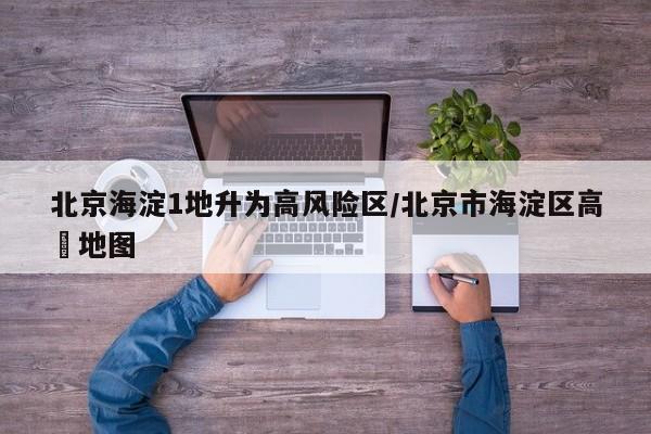 北京海淀1地升为高风险区/北京市海淀区高淸地图