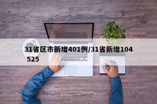 31省区市新增401例/31省新增104 525