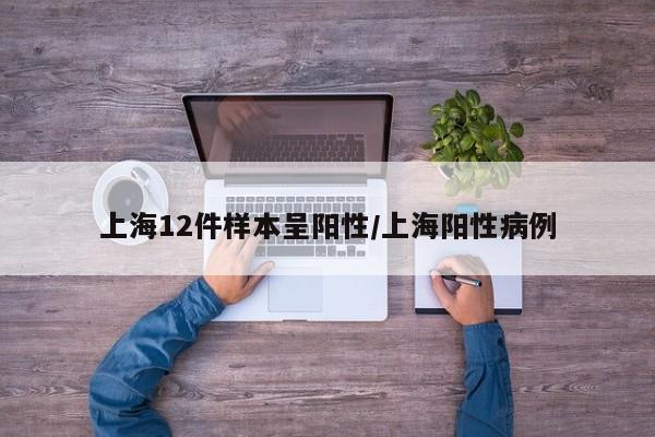 上海12件样本呈阳性/上海阳性病例