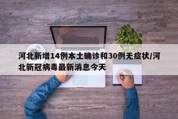 河北新增14例本土确诊和30例无症状/河北新冠病毒最新消息今天
