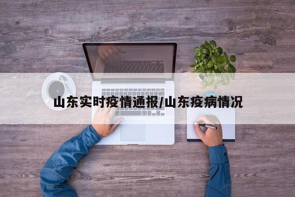 山东实时疫情通报/山东疫病情况
