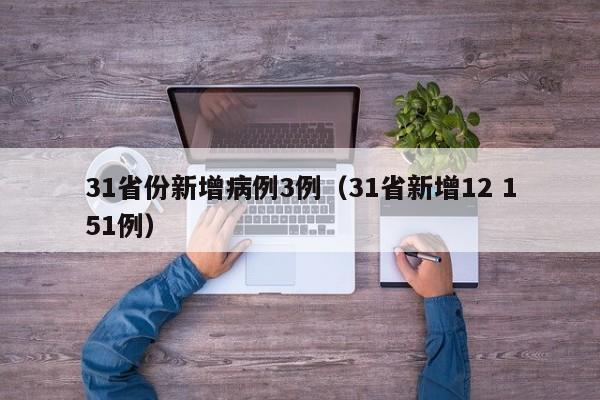 31省份新增病例3例(31省新增12 151例)