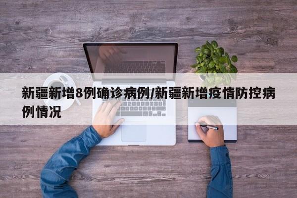 新疆新增8例确诊病例/新疆新增疫情防控病例情况