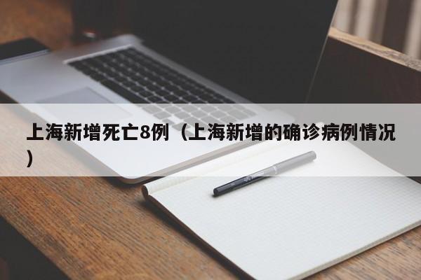 上海新增死亡8例(上海新增的确诊病例情况)