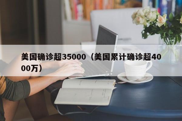 美国确诊超35000(美国累计确诊超4000万)