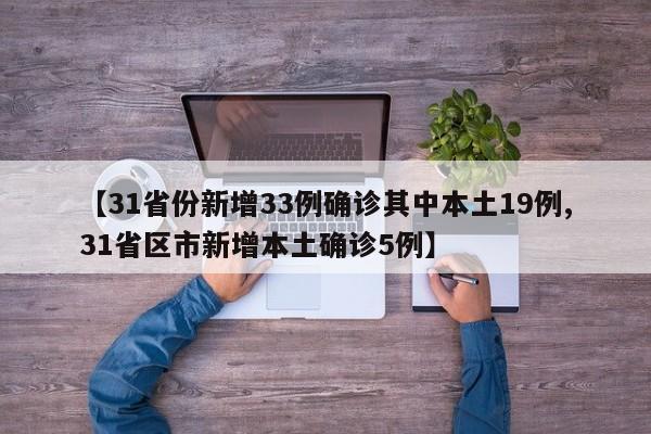 【31省份新增33例确诊其中本土19例,31省区市新增本土确诊5例】