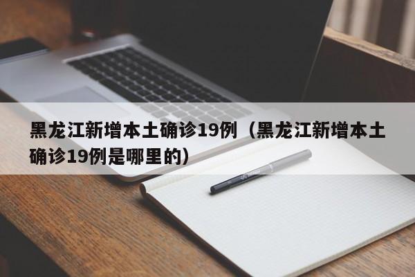 黑龙江新增本土确诊19例(黑龙江新增本土确诊19例是哪里的)