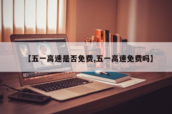 【五一高速是否免费,五一高速免费吗】