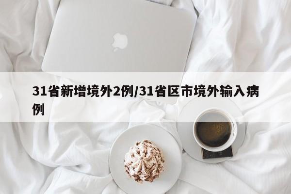 31省新增境外2例/31省区市境外输入病例