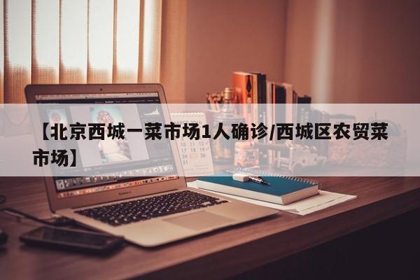 【北京西城一菜市场1人确诊/西城区农贸菜市场】