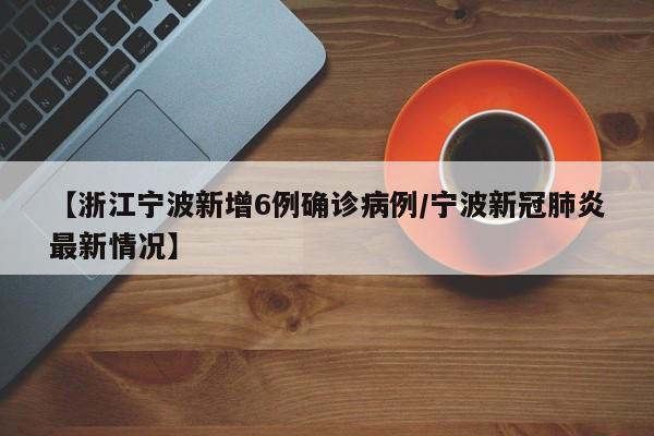 【浙江宁波新增6例确诊病例/宁波新冠肺炎最新情况】