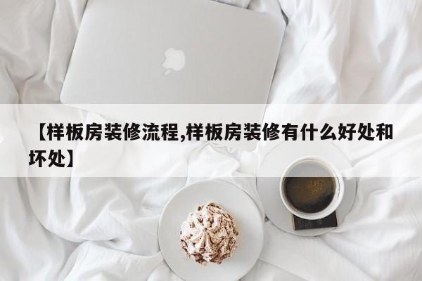 【样板房装修流程,样板房装修有什么好处和坏处】