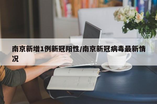 南京新增1例新冠阳性/南京新冠病毒最新情况