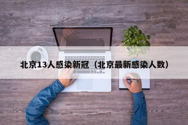北京13人感染新冠(北京最新感染人数)