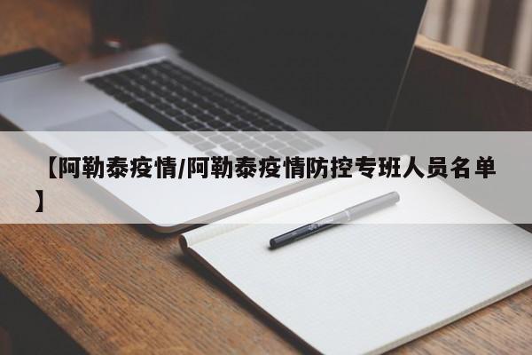 【阿勒泰疫情/阿勒泰疫情防控专班人员名单】